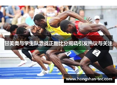 甘美奥与学生队激战正酣比分揭晓引发热议与关注
